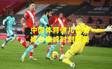 中国体育健儿世界排名巅峰时刻回顾