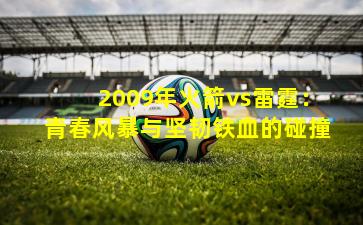 2009年火箭vs雷霆：青春风暴与坚韧铁血的碰撞