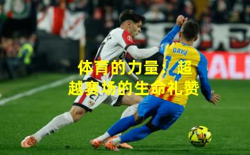 体育的力量：超越赛场的生命礼赞