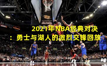 2021年NBA经典对决：勇士与湖人的激烈交锋回放
