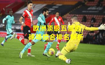 欧洲顶级五星级球场综合排名解析