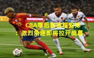 CBA季后赛赛程安排：激烈角逐即将拉开战幕